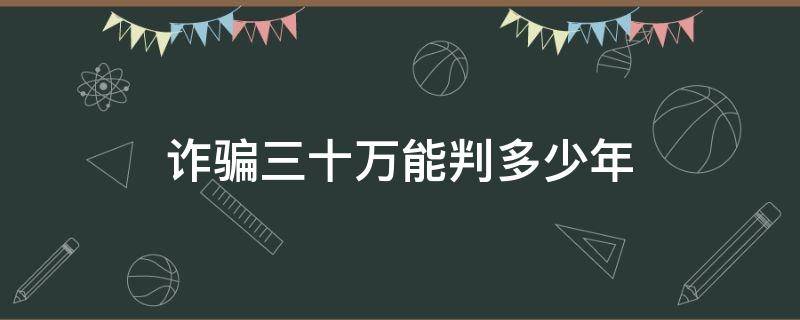 诈骗三十万能判多少年（诈骗三十多万判多少年）