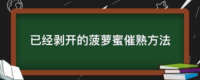 已经剥开的菠萝蜜催熟方法（已经剥开的菠萝蜜怎么催熟）