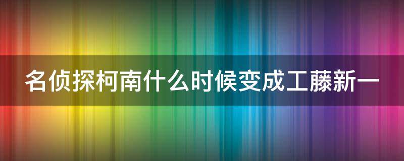 名侦探柯南什么时候变成工藤新一