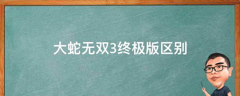 大蛇无双3终极版区别 无双3终极版和大蛇3差别