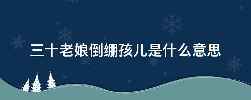 三十老娘倒绷孩儿是什么意思 三十老娘倒绷孩儿原意