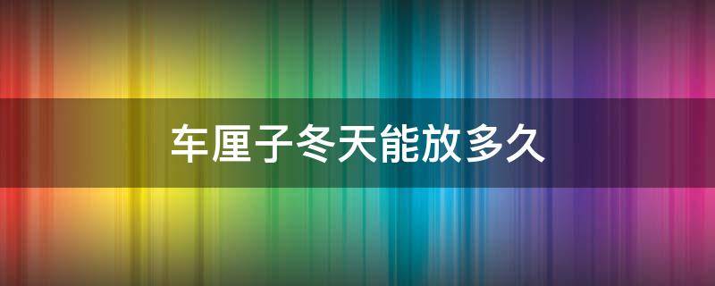 车厘子冬天能放多久 车厘子冬天一般能放多久