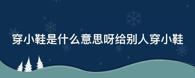 穿小鞋是什么意思呀给别人穿小鞋 领导给穿小鞋怎么应对