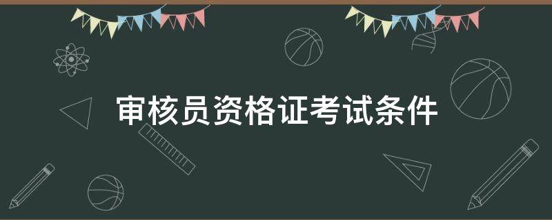 审核员资格证考试条件（审核员资格证怎么考）