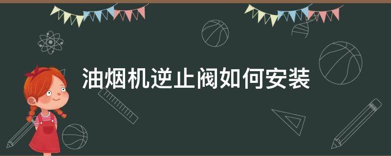 油烟机逆止阀如何安装（油烟机止逆阀如何安装）