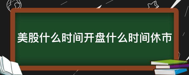 美股什么时间开盘什么时间休市（美股什么时间开盘什么时间休市啊）