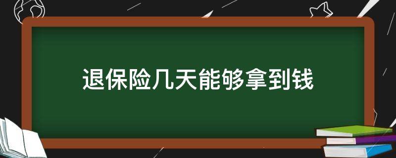 退保险几天能够拿到钱 保险退保多久可以拿到钱