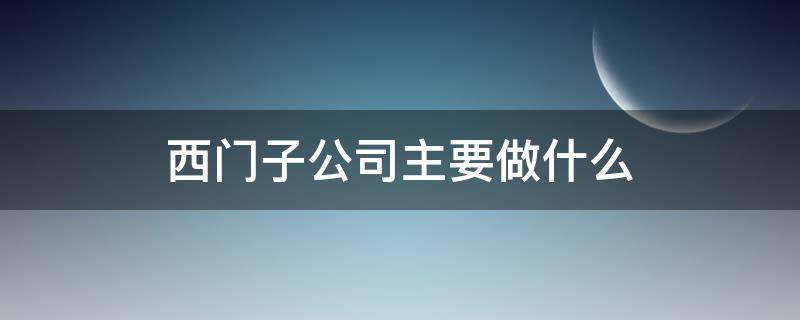 西门子公司主要做什么 西门子公司做什么的