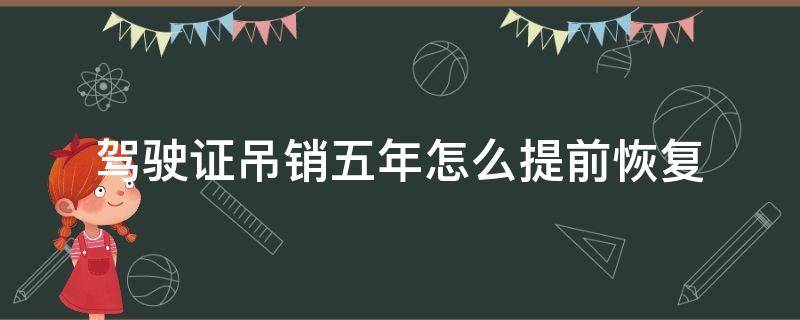 驾驶证吊销五年怎么提前恢复 驾驶证被吊销5年怎么恢复