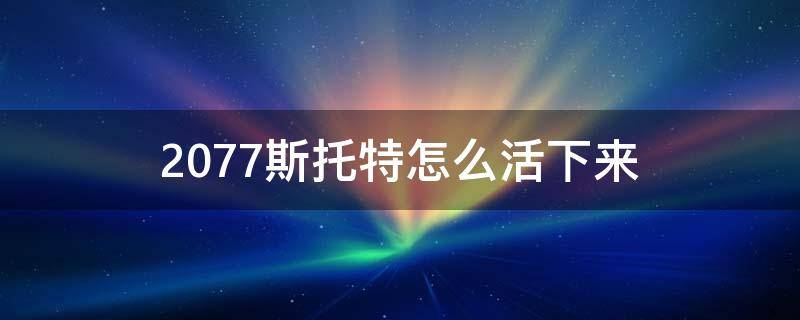 2077斯托特怎么活下来（2077斯托特攻略视频）