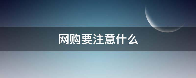 网购要注意什么 网购要注意什么?