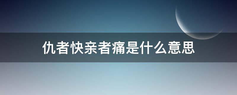 仇者快亲者痛是什么意思（亲者痛仇者快是什么意思）