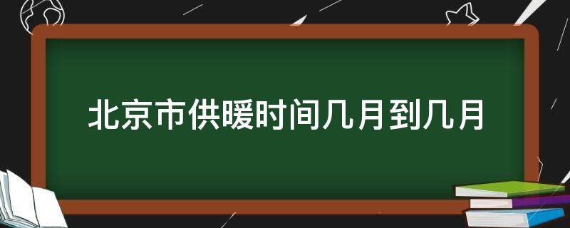 北京市供暖时间几月到几月（北京市供暖时间几月到几月2021）