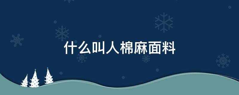 什么叫人棉麻面料 棉麻和棉麻是一种面料吗