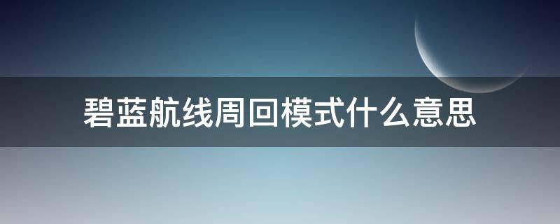 碧蓝航线周回模式什么意思（碧蓝航线周回模式阵容锁定）