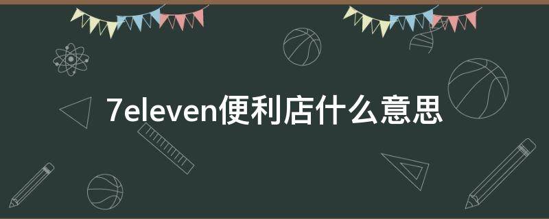 7eleven便利店什么意思 7eleven便利店英文怎么读