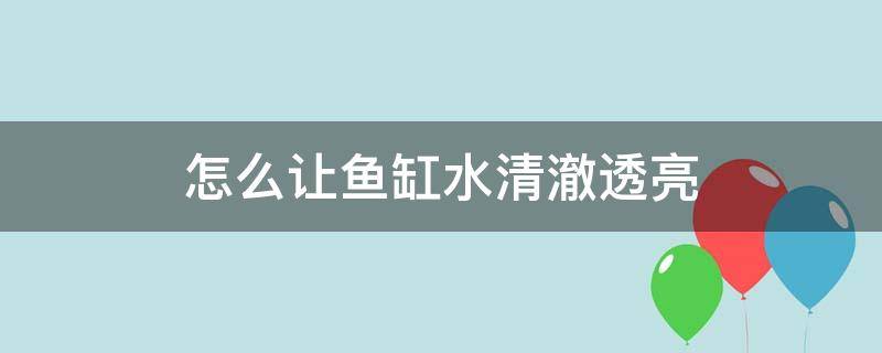 怎么让鱼缸水清澈透亮 咋样才能让鱼缸的水清亮?