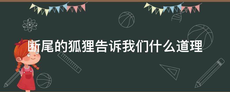 断尾的狐狸告诉我们什么道理（断尾的狐狸告诉我们什么道理现实中例子）