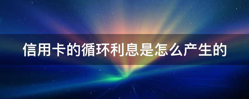 信用卡的循环利息是怎么产生的 信用卡循环利息可以追回吗