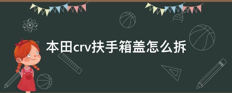 本田crv扶手箱盖怎么拆 本田crv扶手箱拆卸教程