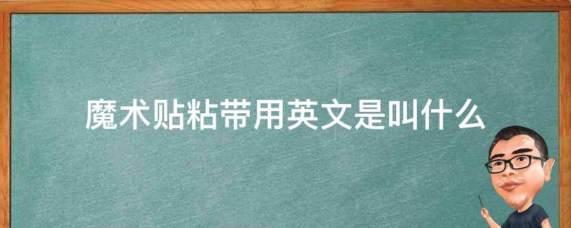 魔术贴粘带用英文是叫什么 魔术贴和粘扣带有什么区别