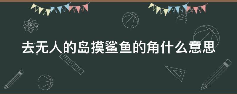 去无人的岛摸鲨鱼的角什么意思（去没人的岛 摸鲨鱼的角图片壁纸）