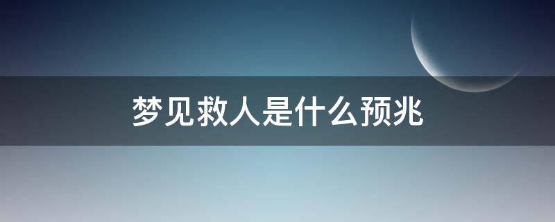 梦见救人是什么预兆 梦见救人是怎么回事