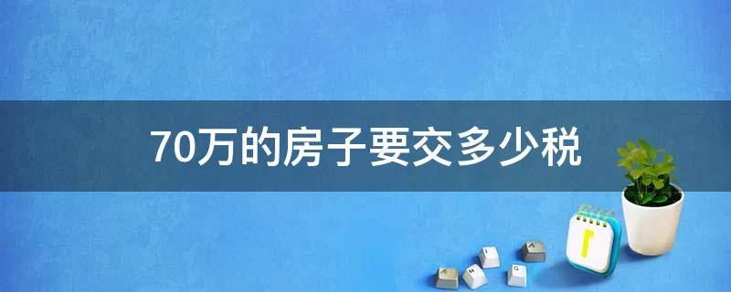 70万的房子要交多少税 70万的房子要交多少税费