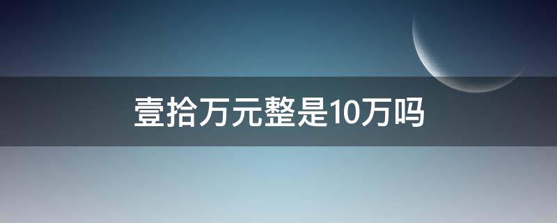 壹拾万元整是10万吗（壹拾零万是十万吗）