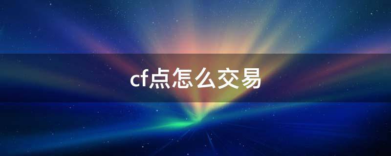 cf点怎么交易（cf点怎么交易给别人）