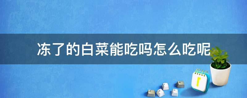 冻了的白菜能吃吗怎么吃呢 冻了的白菜能吃吗