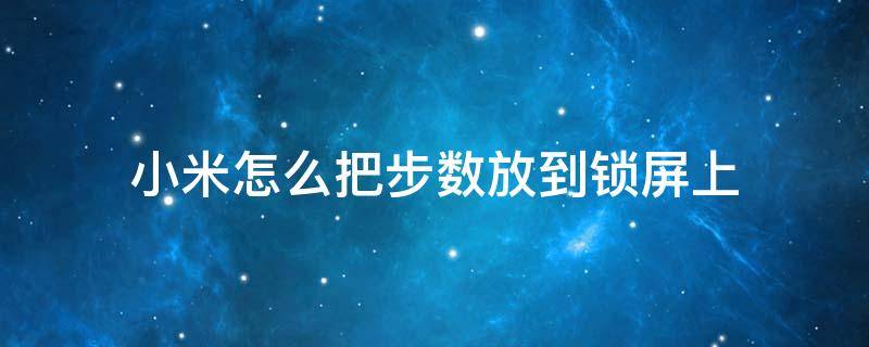 小米怎么把步数放到锁屏上（小米手机怎样把步数显示在锁屏幕上）