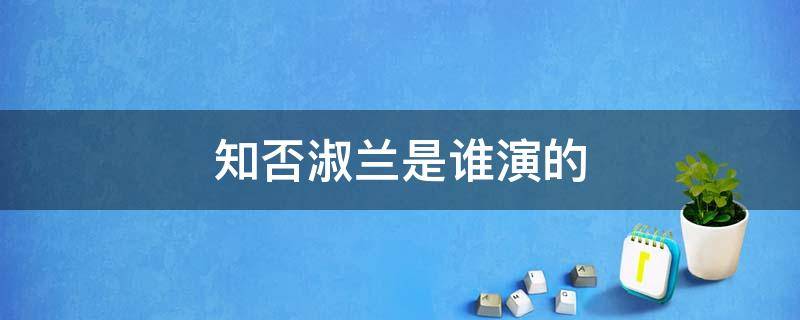 知否淑兰是谁演的 知否里演淑兰的是谁