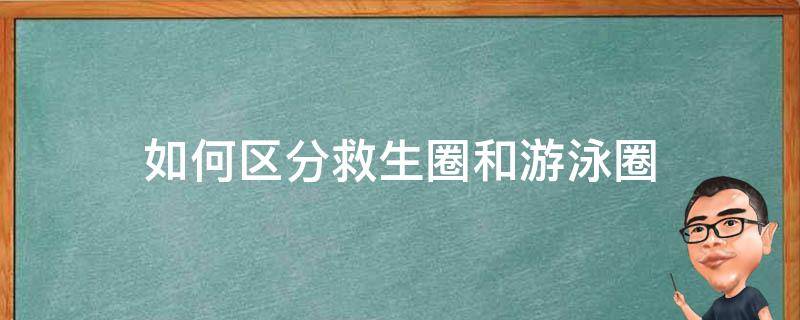 如何区分救生圈和游泳圈 充气游泳圈和救生圈是相同的吗