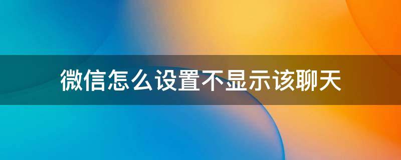 微信怎么设置不显示该聊天（苹果系统微信怎么设置不显示该聊天）