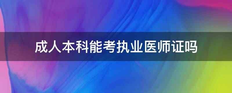 成人本科能考执业医师证吗（成人本科可以直接考执业医师吗?）