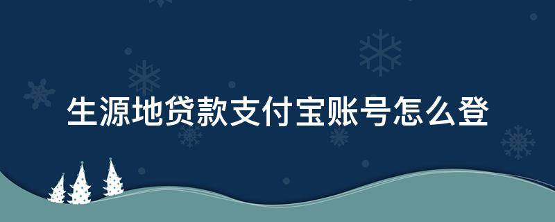 生源地贷款支付宝账号怎么登 生源地贷款支付宝账号怎么登陆