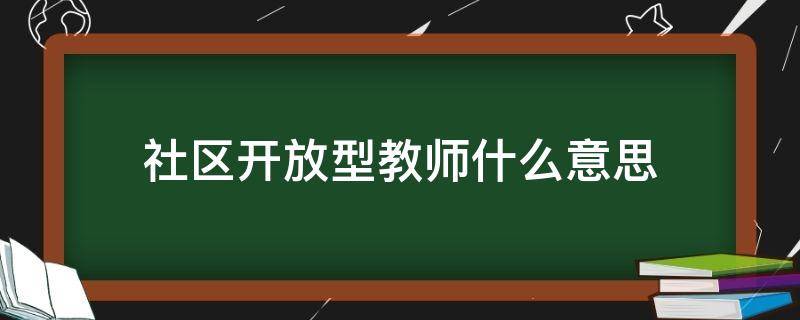 社区开放型教师什么意思（教师是社区型的开放教师怎么理解）