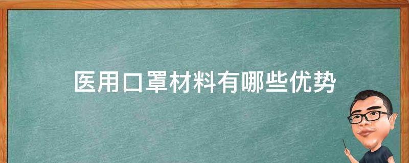 医用口罩材料有哪些优势（医用口罩的缺点）