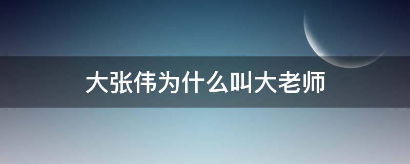 大张伟为什么叫大老师 大张伟老师的原名是什么