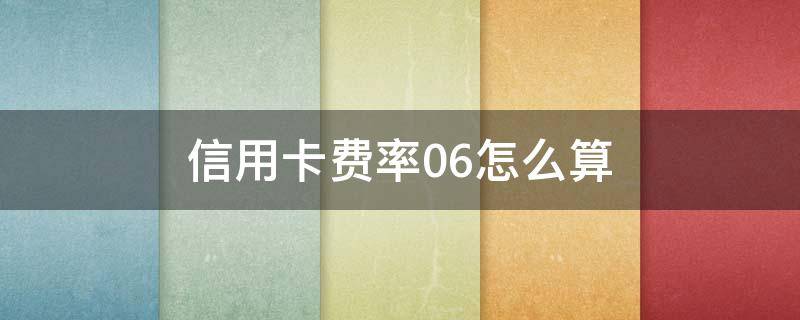 信用卡费率0.6怎么算 信用卡费率0.6怎么算年利率是多少