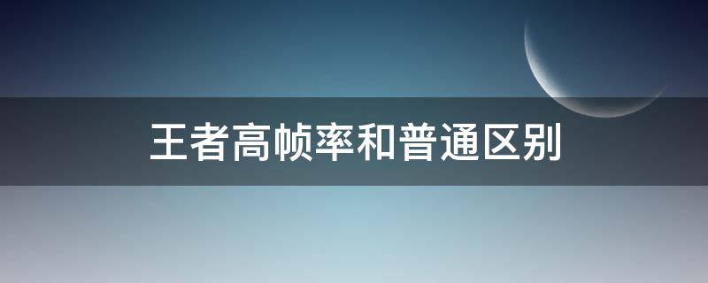 王者高帧率和普通区别 王者荣耀高帧率和普通帧率