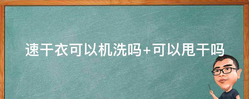 速干衣可以机洗吗（速干衣可以用烘干机吗）