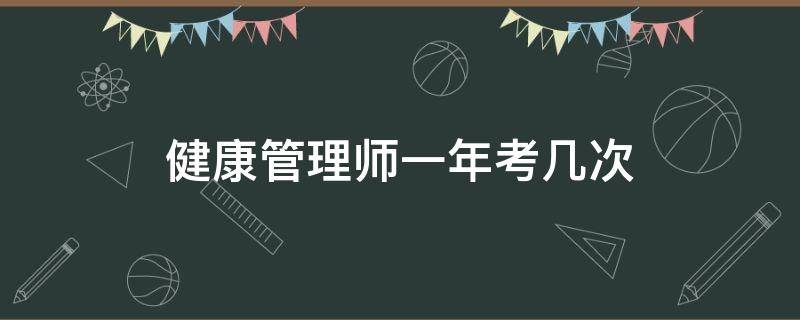 健康管理师一年考几次（健康管理师每年考几次）