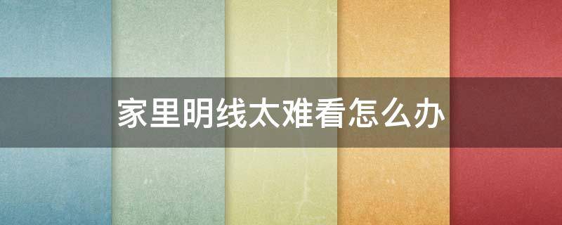 家里明线太难看怎么办 家里电线是明线不好看怎么办