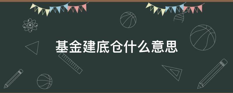 基金建底仓什么意思（基金建底仓和不建底仓都区别吗）