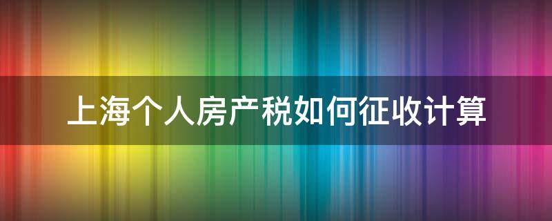 上海个人房产税如何征收计算（上海房产个人所得税怎么算）