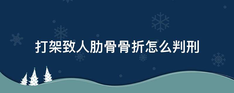 打架致人肋骨骨折怎么判刑（打架致人肋骨骨折算轻伤吗）