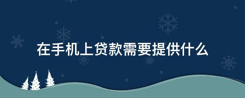 在手机上贷款需要提供什么 在手机上贷款怎么贷款