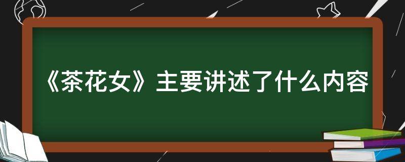 《茶花女》主要讲述了什么内容 《茶花女》主要讲述了什么内容呢